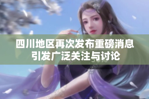 四川地區(qū)再次發(fā)布重磅消息 引發(fā)廣泛關(guān)注與討論