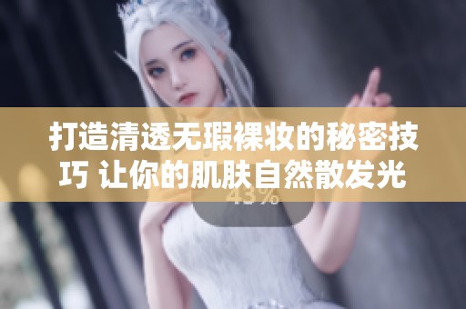 打造清透無瑕裸妝的秘密技巧 讓你的肌膚自然散發(fā)光彩