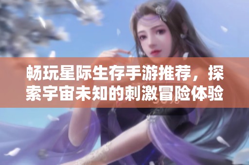 暢玩星際生存手游推薦，探索宇宙未知的刺激冒險體驗