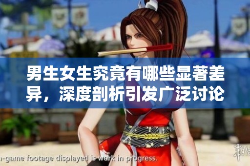男生女生究竟有哪些顯著差異，深度剖析引發(fā)廣泛討論