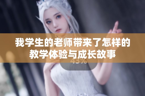 我學(xué)生的老師帶來了怎樣的教學(xué)體驗(yàn)與成長故事