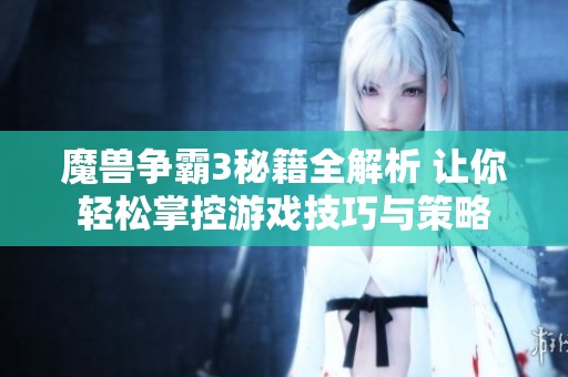 魔獸爭霸3秘籍全解析 讓你輕松掌控游戲技巧與策略
