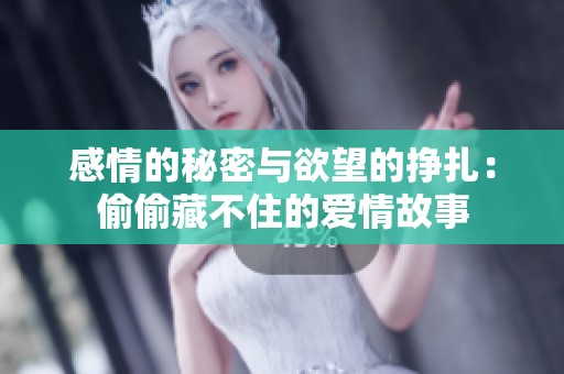 感情的秘密與欲望的掙扎：偷偷藏不住的愛情故事