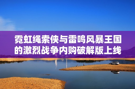 霓虹繩索俠與雷鳴風(fēng)暴王國的激烈戰(zhàn)爭內(nèi)購破解版上線