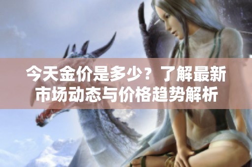 今天金價是多少？了解最新市場動態(tài)與價格趨勢解析