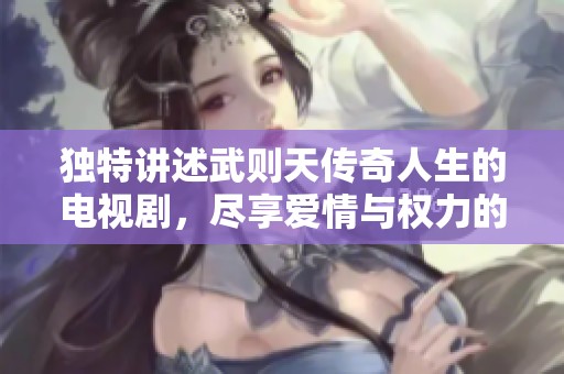 獨(dú)特講述武則天傳奇人生的電視劇，盡享愛(ài)情與權(quán)力的動(dòng)人故事。