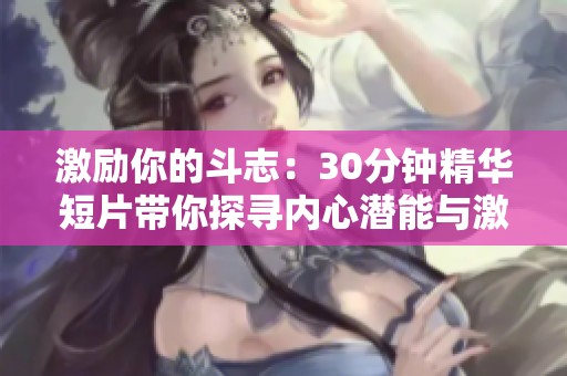 激勵(lì)你的斗志：30分鐘精華短片帶你探尋內(nèi)心潛能與激情
