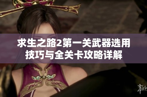 求生之路2第一關(guān)武器選用技巧與全關(guān)卡攻略詳解
