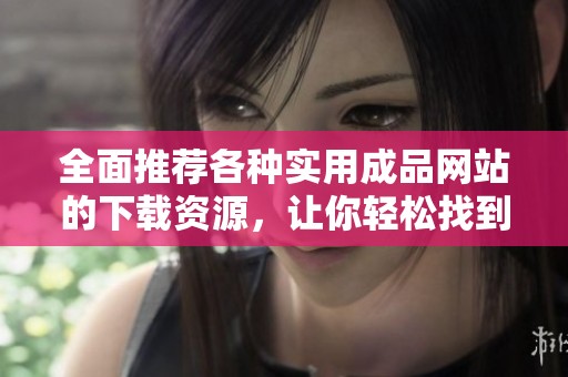 全面推薦各種實用成品網(wǎng)站的下載資源，讓你輕松找到所需應(yīng)用與工具