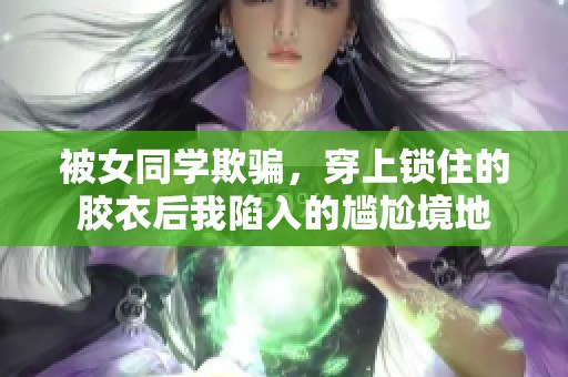 被女同學(xué)欺騙，穿上鎖住的膠衣后我陷入的尷尬境地