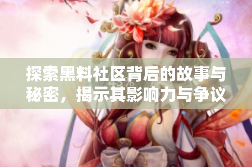 探索黑料社區(qū)背后的故事與秘密，揭示其影響力與爭議性