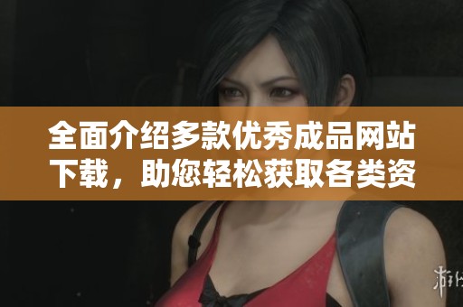 全面介紹多款優(yōu)秀成品網(wǎng)站下載，助您輕松獲取各類資源與服務(wù)