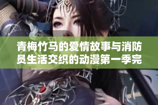 青梅竹馬的愛情故事與消防員生活交織的動漫第一季完整在線觀看