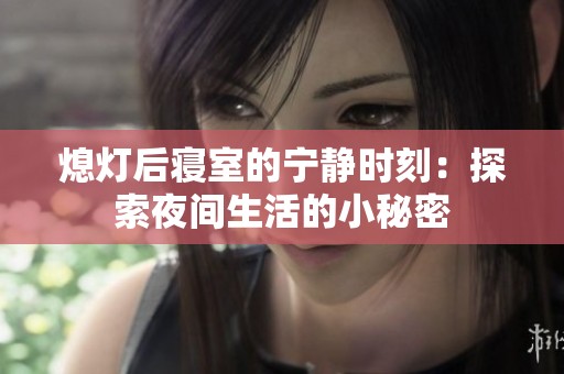 熄燈后寢室的寧?kù)o時(shí)刻：探索夜間生活的小秘密