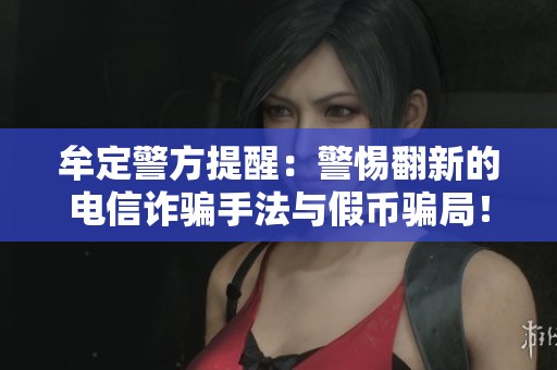 牟定警方提醒：警惕翻新的電信詐騙手法與假幣騙局！