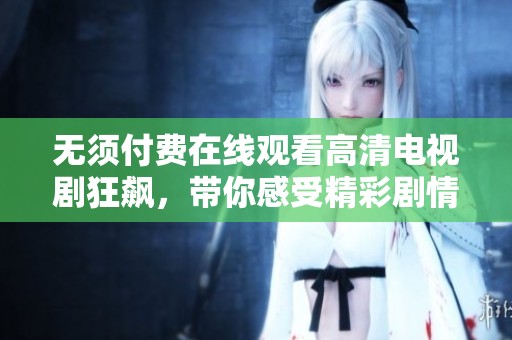 無須付費(fèi)在線觀看高清電視劇狂飆，帶你感受精彩劇情與人物命運(yùn)交織
