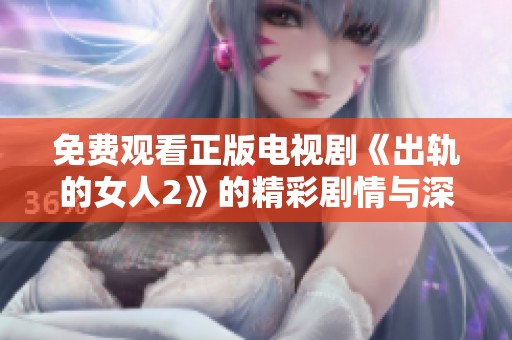 免費(fèi)觀看正版電視劇《出軌的女人2》的精彩劇情與深刻情感探討