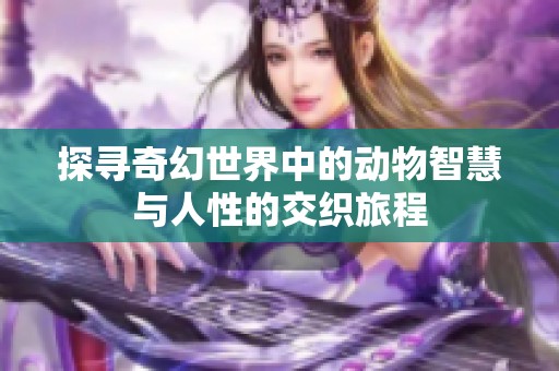 探尋奇幻世界中的動物智慧與人性的交織旅程
