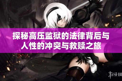 探秘高壓監(jiān)獄的法律背后與人性的沖突與救贖之旅