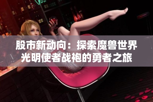 股市新動(dòng)向：探索魔獸世界光明使者戰(zhàn)袍的勇者之旅