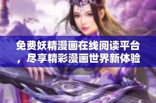 免費妖精漫畫在線閱讀平臺，盡享精彩漫畫世界新體驗