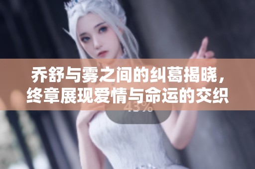 喬舒與霧之間的糾葛揭曉，終章展現(xiàn)愛情與命運的交織真相