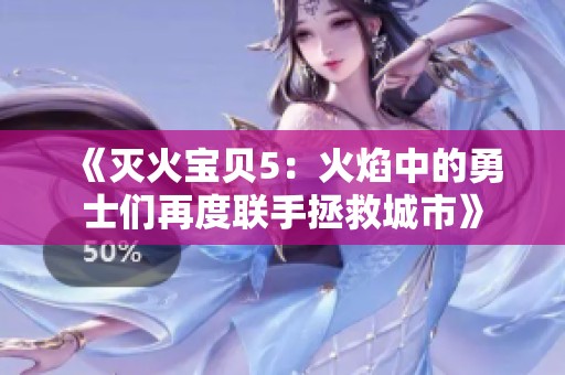《滅火寶貝5：火焰中的勇士們再度聯(lián)手拯救城市》