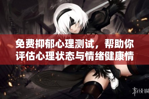 免費(fèi)抑郁心理測(cè)試，幫助你評(píng)估心理狀態(tài)與情緒健康情況