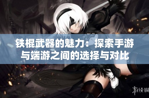 鐵棍武器的魅力：探索手游與端游之間的選擇與對比
