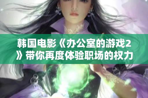韓國(guó)電影《辦公室的游戲2》帶你再度體驗(yàn)職場(chǎng)的權(quán)力斗爭(zhēng)與情感糾葛