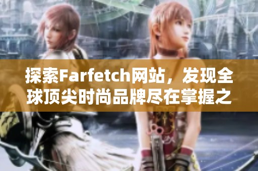 探索Farfetch網(wǎng)站，發(fā)現(xiàn)全球頂尖時(shí)尚品牌盡在掌握之中