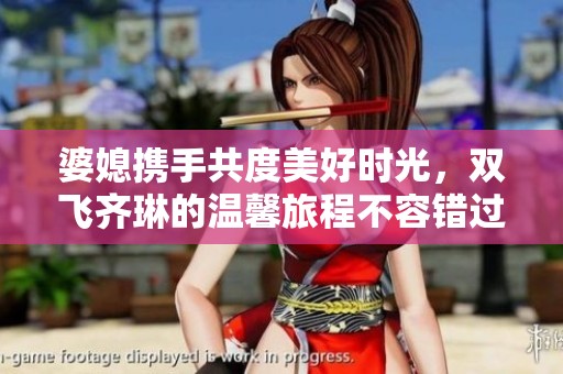 婆媳攜手共度美好時光，雙飛齊琳的溫馨旅程不容錯過
