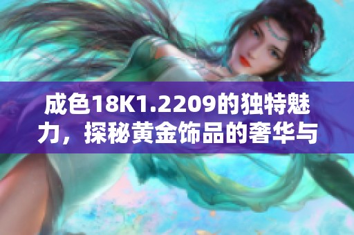 成色18K1.2209的獨特魅力，探秘黃金飾品的奢華與價值