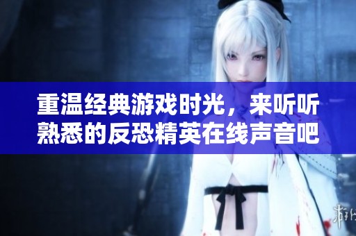 重溫經典游戲時光，來聽聽熟悉的反恐精英在線聲音吧