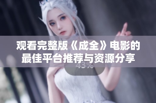 觀看完整版《成全》電影的最佳平臺推薦與資源分享