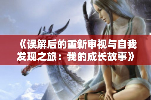 《誤解后的重新審視與自我發(fā)現(xiàn)之旅：我的成長(zhǎng)故事》
