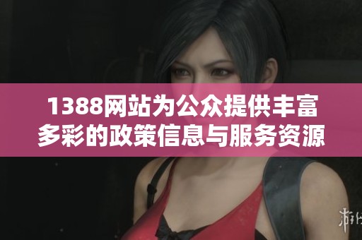 1388網(wǎng)站為公眾提供豐富多彩的政策信息與服務(wù)資源