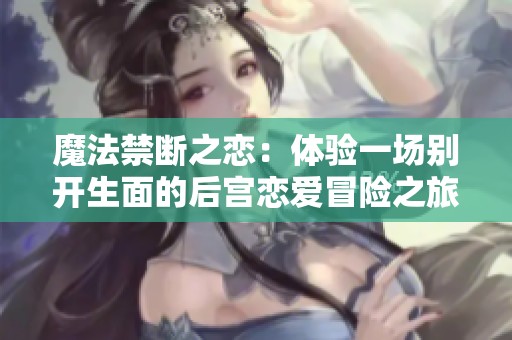 魔法禁斷之戀：體驗(yàn)一場(chǎng)別開(kāi)生面的后宮戀愛(ài)冒險(xiǎn)之旅