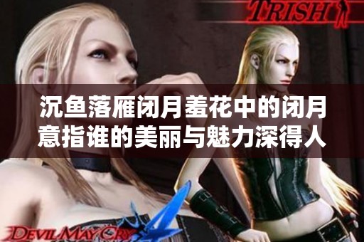沉魚落雁閉月羞花中的閉月意指誰的美麗與魅力深得人心