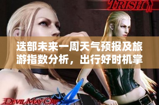 迭部未來(lái)一周天氣預(yù)報(bào)及旅游指數(shù)分析，出行好時(shí)機(jī)掌握！