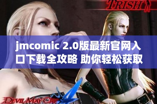 jmcomic 2.0版最新官網(wǎng)入口下載全攻略 助你輕松獲取精彩內(nèi)容
