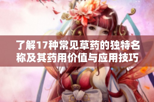 了解17種常見草藥的獨特名稱及其藥用價值與應用技巧