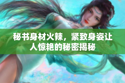 秘書身材火辣，緊致身姿讓人驚艷的秘密揭秘