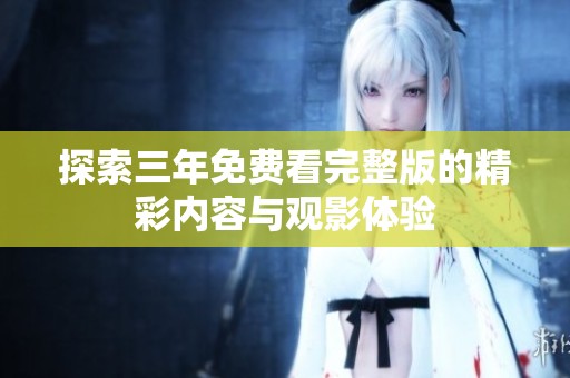 探索三年免費(fèi)看完整版的精彩內(nèi)容與觀影體驗(yàn)