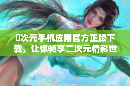 囧次元手機應(yīng)用官方正版下載，讓你暢享二次元精彩世界
