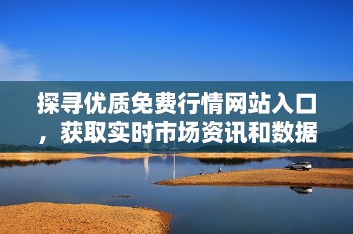 探尋優(yōu)質(zhì)免費(fèi)行情網(wǎng)站入口，獲取實(shí)時(shí)市場(chǎng)資訊和數(shù)據(jù)分析
