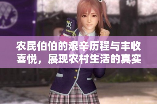 農(nóng)民伯伯的艱辛歷程與豐收喜悅，展現(xiàn)農(nóng)村生活的真實故事