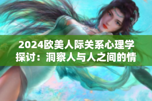 2024歐美人際關(guān)系心理學(xué)探討：洞察人與人之間的情感與互動(dòng)模式