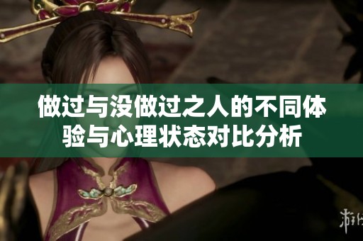 做過與沒做過之人的不同體驗與心理狀態(tài)對比分析