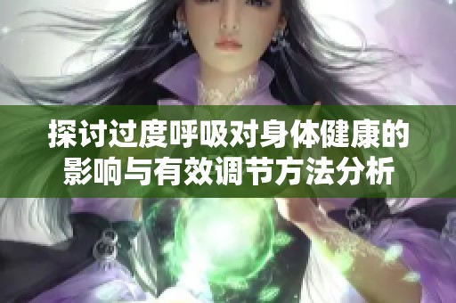 探討過度呼吸對(duì)身體健康的影響與有效調(diào)節(jié)方法分析